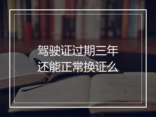 驾驶证过期三年还能正常换证么