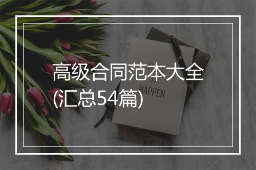 高级合同范本大全(汇总54篇)