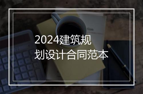 2024建筑规划设计合同范本
