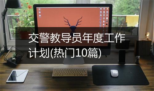 交警教导员年度工作计划(热门10篇)