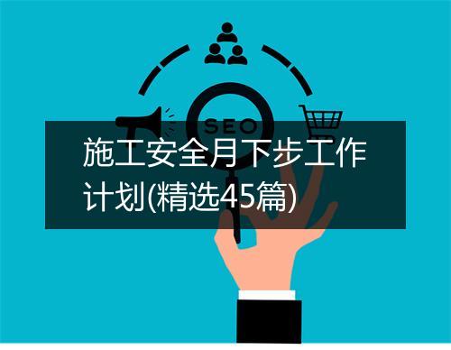 施工安全月下步工作计划(精选45篇)