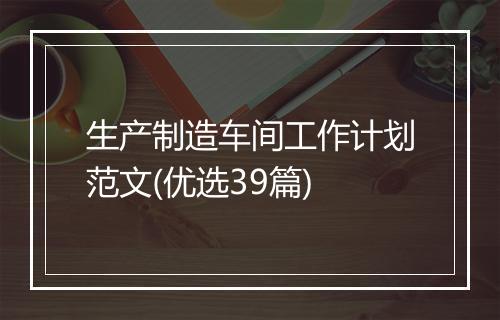 生产制造车间工作计划范文(优选39篇)