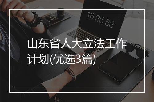 山东省人大立法工作计划(优选3篇)