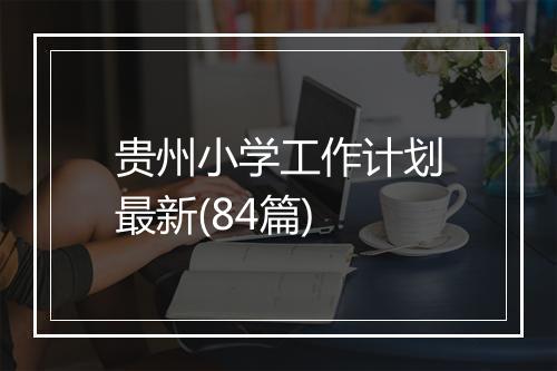 贵州小学工作计划最新(84篇)