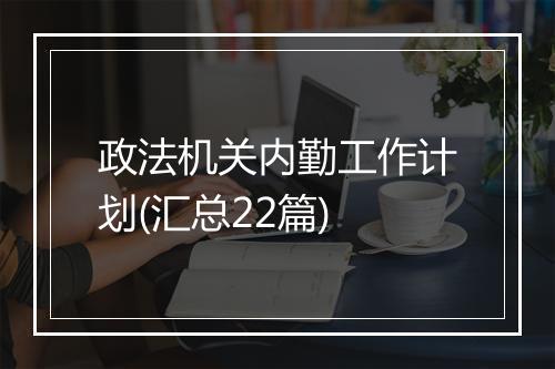 政法机关内勤工作计划(汇总22篇)