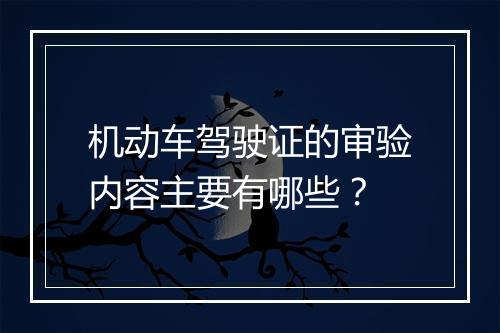 机动车驾驶证的审验内容主要有哪些？