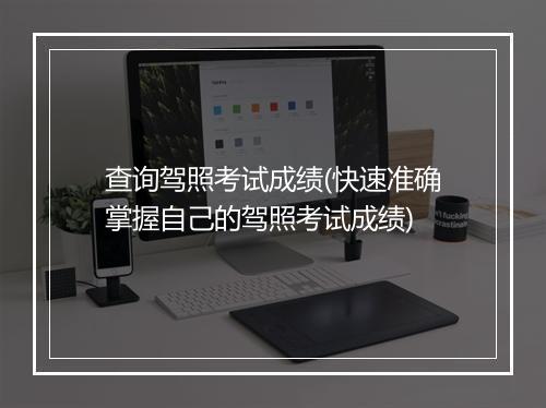 查询驾照考试成绩(快速准确掌握自己的驾照考试成绩)