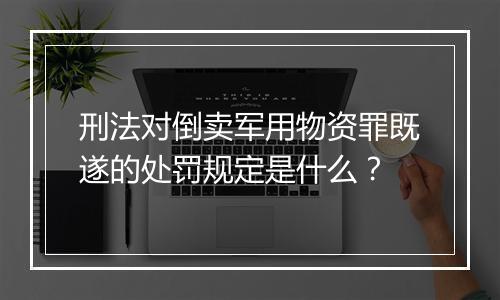 刑法对倒卖军用物资罪既遂的处罚规定是什么？