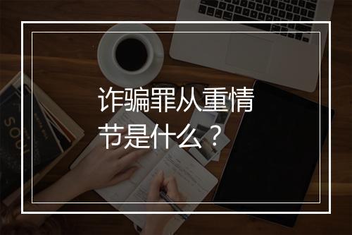 诈骗罪从重情节是什么？