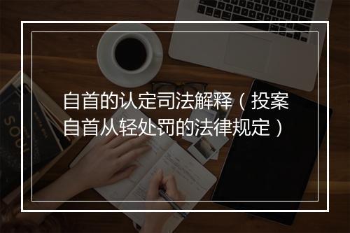 自首的认定司法解释（投案自首从轻处罚的法律规定）