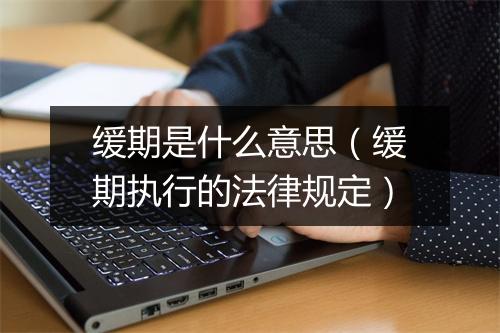 缓期是什么意思（缓期执行的法律规定）