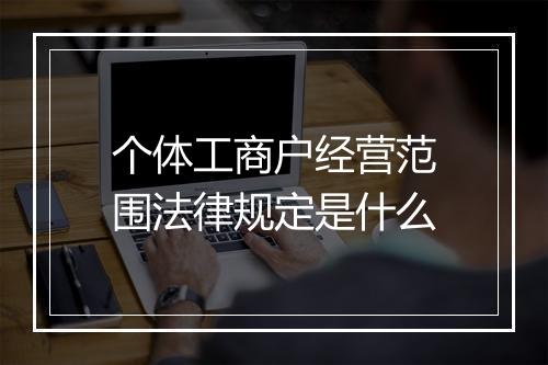个体工商户经营范围法律规定是什么