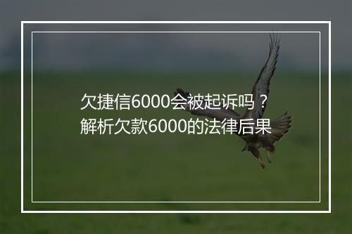 欠捷信6000会被起诉吗？解析欠款6000的法律后果