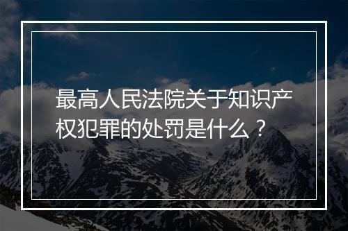最高人民法院关于知识产权犯罪的处罚是什么？