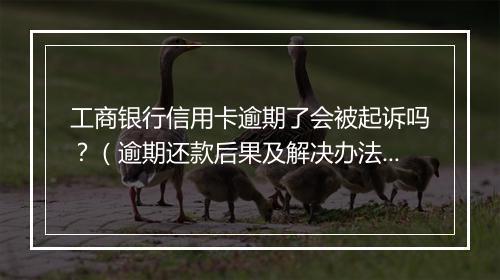 工商银行信用卡逾期了会被起诉吗？（逾期还款后果及解决办法）