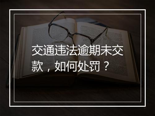 交通违法逾期未交款，如何处罚？
