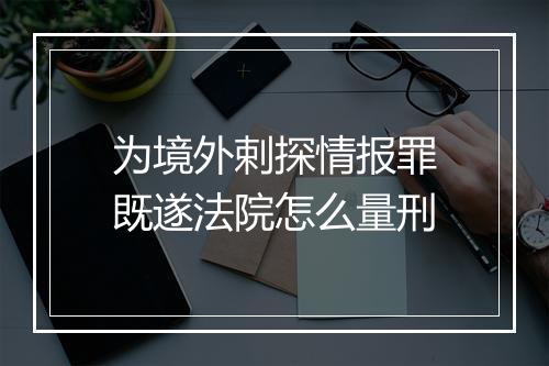 为境外剌探情报罪既遂法院怎么量刑