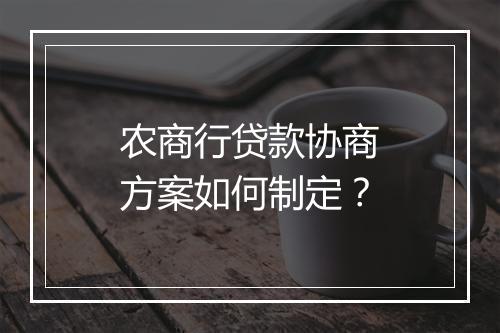 农商行贷款协商方案如何制定？