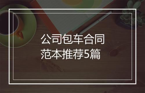 公司包车合同范本推荐5篇