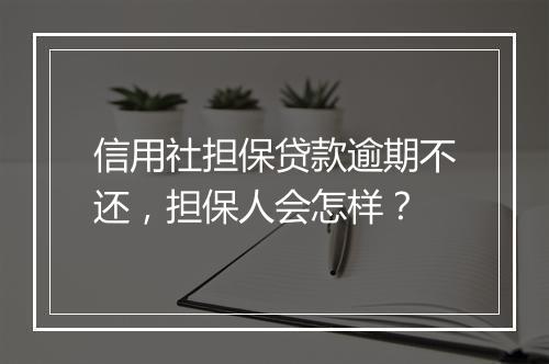 信用社担保贷款逾期不还，担保人会怎样？