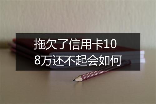 拖欠了信用卡108万还不起会如何