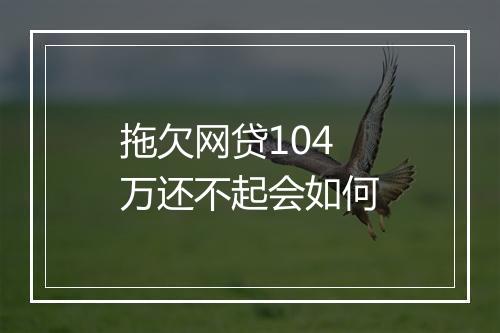 拖欠网贷104万还不起会如何