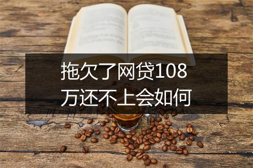 拖欠了网贷108万还不上会如何