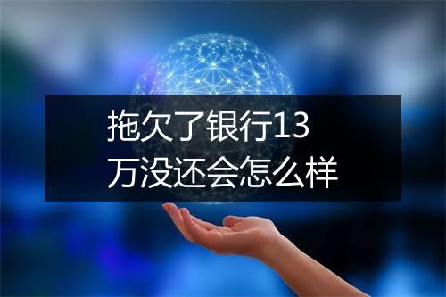 拖欠了银行13万没还会怎么样