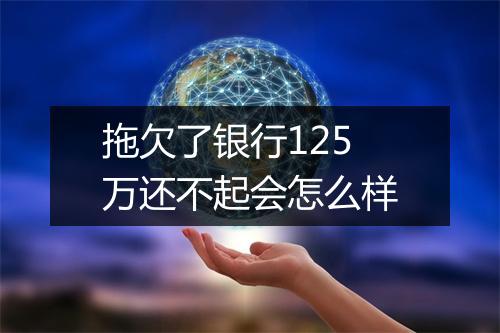 拖欠了银行125万还不起会怎么样