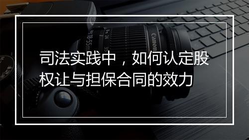 司法实践中，如何认定股权让与担保合同的效力