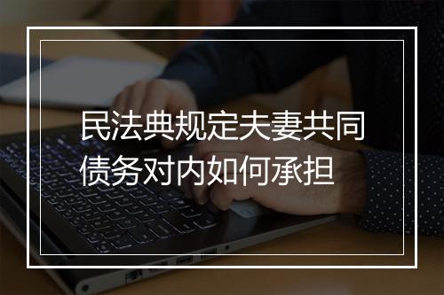 民法典规定夫妻共同债务对内如何承担