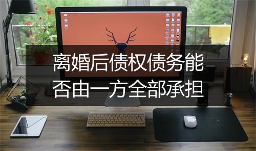 离婚后债权债务能否由一方全部承担