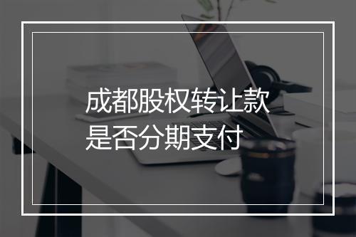 成都股权转让款是否分期支付