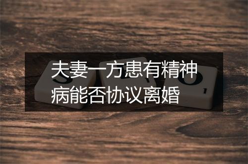 夫妻一方患有精神病能否协议离婚