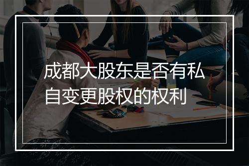 成都大股东是否有私自变更股权的权利