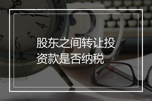 股东之间转让投资款是否纳税