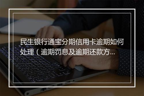 民生银行通宝分期信用卡逾期如何处理（逾期罚息及逾期还款方式）