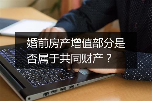 婚前房产增值部分是否属于共同财产？