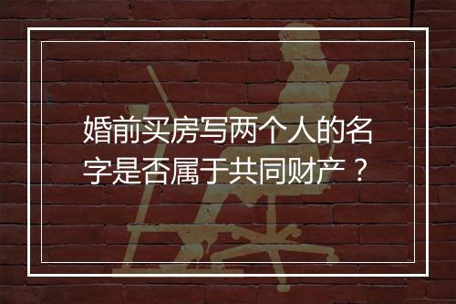 婚前买房写两个人的名字是否属于共同财产？