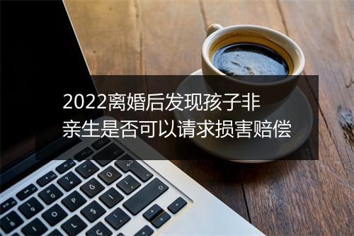 2022离婚后发现孩子非亲生是否可以请求损害赔偿