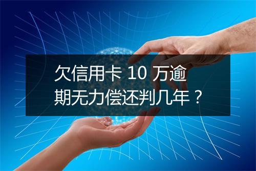 欠信用卡 10 万逾期无力偿还判几年？