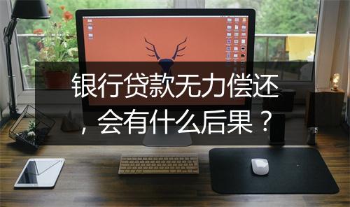 银行贷款无力偿还，会有什么后果？