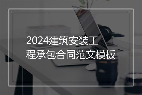 2024建筑安装工程承包合同范文模板