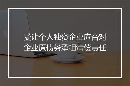 受让个人独资企业应否对企业原债务承担清偿责任