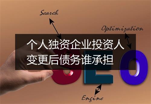 个人独资企业投资人变更后债务谁承担