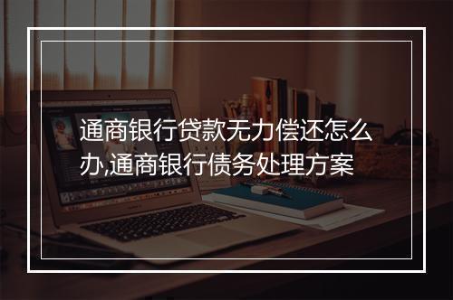 通商银行贷款无力偿还怎么办,通商银行债务处理方案