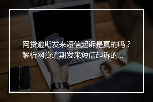 网贷逾期发来短信起诉是真的吗？解析网贷逾期发来短信起诉的真实性