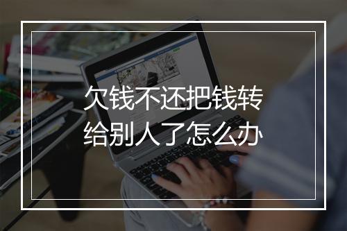 欠钱不还把钱转给别人了怎么办