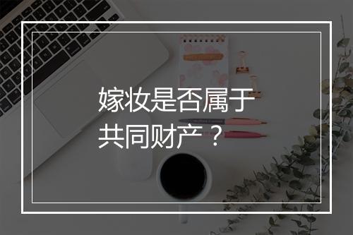嫁妆是否属于共同财产？