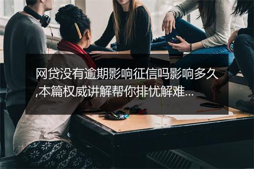 网贷没有逾期影响征信吗影响多久,本篇权威讲解帮你排忧解难！